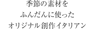 季節の素材をふんだんに使ったオリジナル創作イタリアン