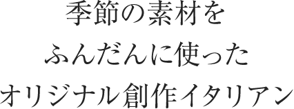 季節の素材をふんだんに使ったオリジナル創作イタリアン